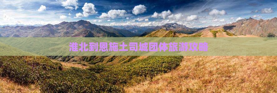 淮北到恩施土司城团体旅游攻略