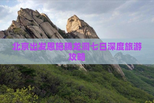 北京出发恩施腾龙洞七日深度旅游攻略