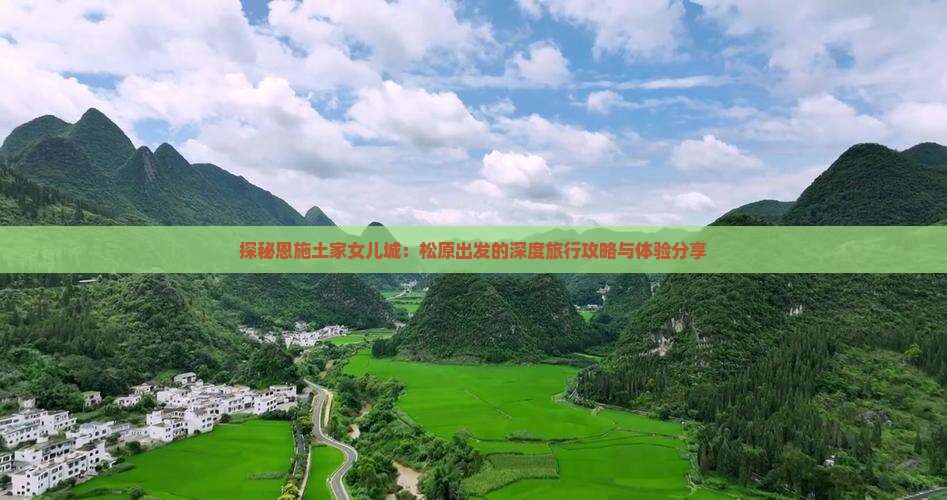 探秘恩施土家女儿城：松原出发的深度旅行攻略与体验分享