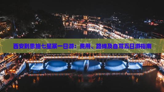 西安到恩施七星寨一日游：费用、路线及自驾五日游指南