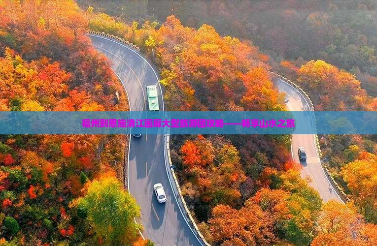 福州到恩施清江画廊大型旅游团攻略——畅享山水之旅