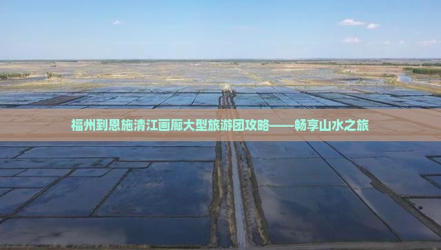 福州到恩施清江画廊大型旅游团攻略——畅享山水之旅