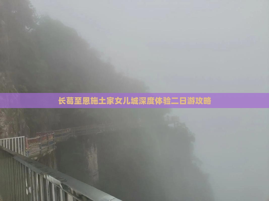 长葛至恩施土家女儿城深度体验二日游攻略