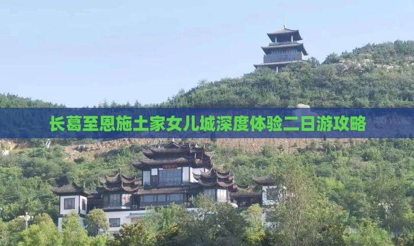 长葛至恩施土家女儿城深度体验二日游攻略