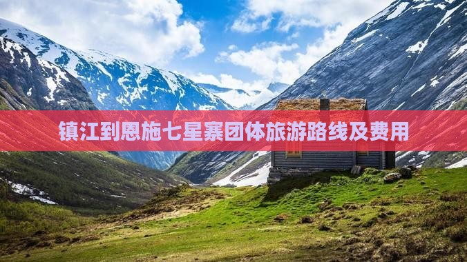 镇江到恩施七星寨团体旅游路线及费用
