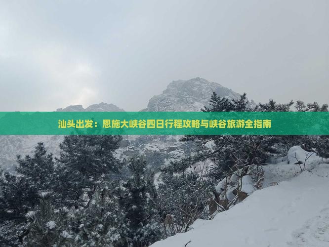 汕头出发：恩施大峡谷四日行程攻略与峡谷旅游全指南