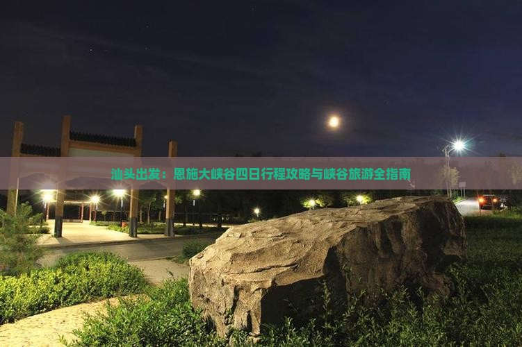 汕头出发：恩施大峡谷四日行程攻略与峡谷旅游全指南