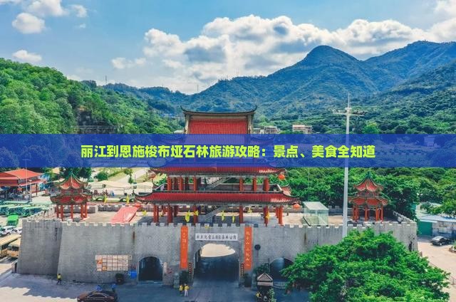 丽江到恩施梭布垭石林旅游攻略：景点、美食全知道
