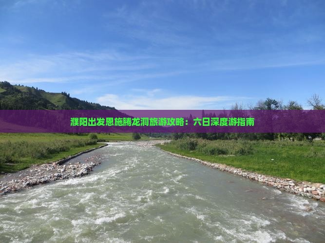 濮阳出发恩施腾龙洞旅游攻略：六日深度游指南