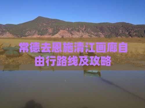 常德去恩施清江画廊自由行路线及攻略