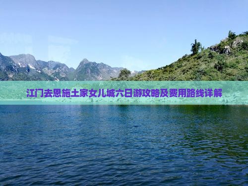 江门去恩施土家女儿城六日游攻略及费用路线详解