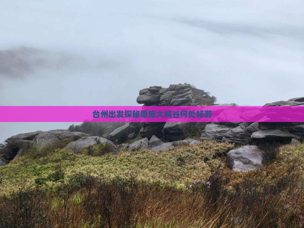 台州出发探秘恩施大峡谷何处畅游