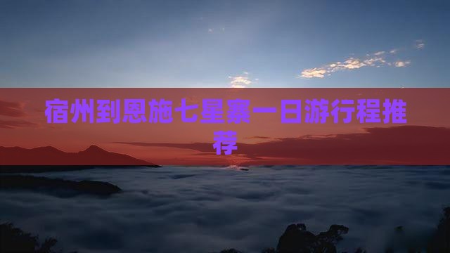 宿州到恩施七星寨一日游行程推荐