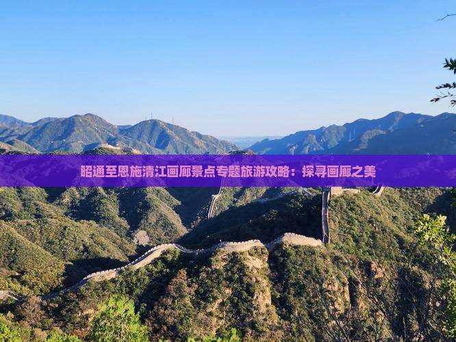 昭通至恩施清江画廊景点专题旅游攻略：探寻画廊之美