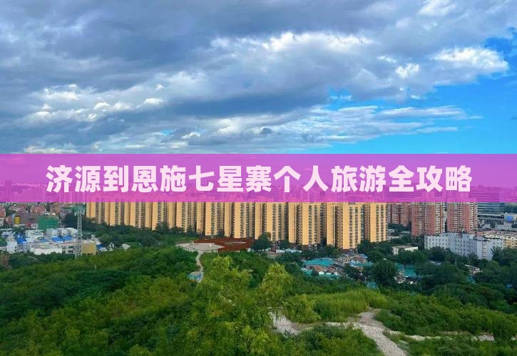 济源到恩施七星寨个人旅游全攻略