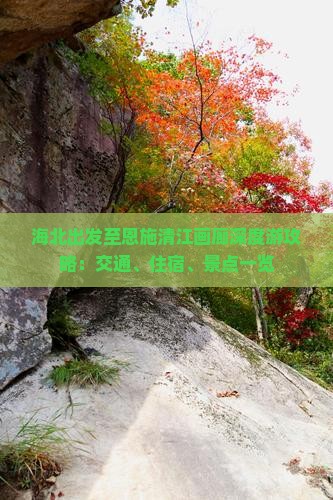 海北出发至恩施清江画廊深度游攻略：交通、住宿、景点一览