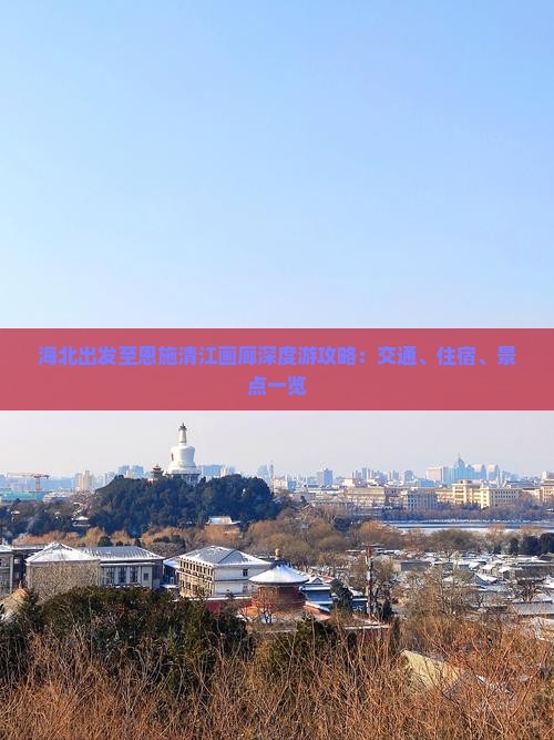 海北出发至恩施清江画廊深度游攻略：交通、住宿、景点一览