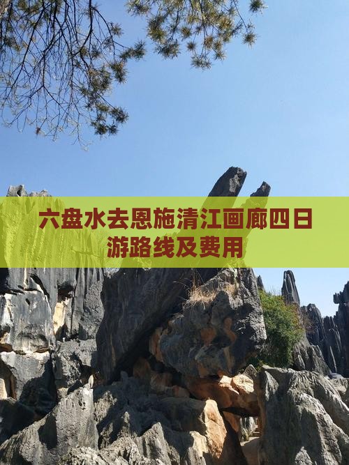 六盘水去恩施清江画廊四日游路线及费用
