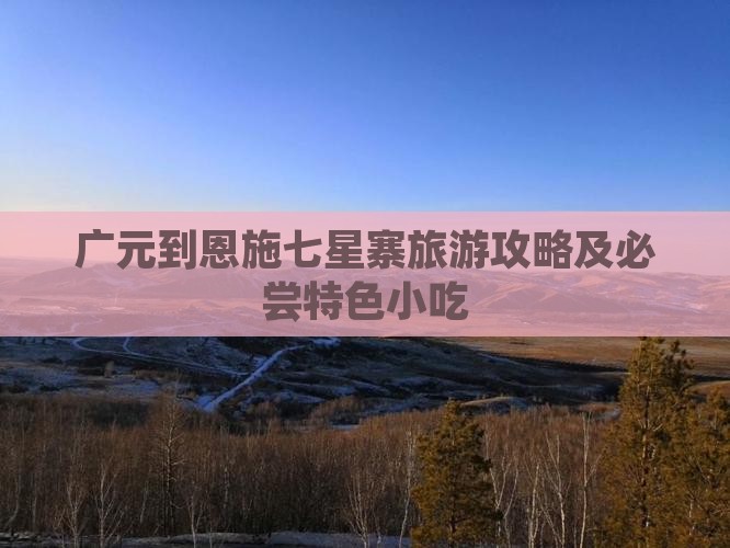 广元到恩施七星寨旅游攻略及必尝特色小吃