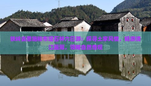 铁岭去恩施梭布垭石林六日游：探寻土家风情，畅游清江画廊，领略自然奇观