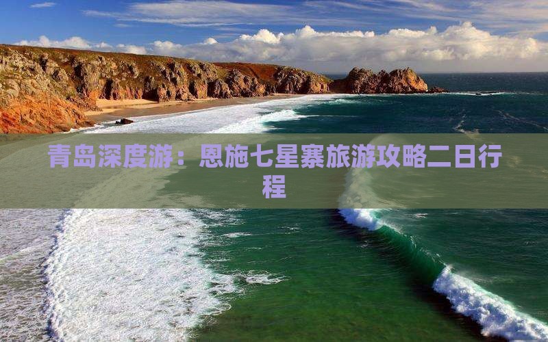 青岛深度游：恩施七星寨旅游攻略二日行程