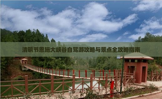 清明节恩施大峡谷自驾游攻略与景点全攻略指南