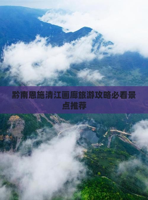 黔南恩施清江画廊旅游攻略必看景点推荐