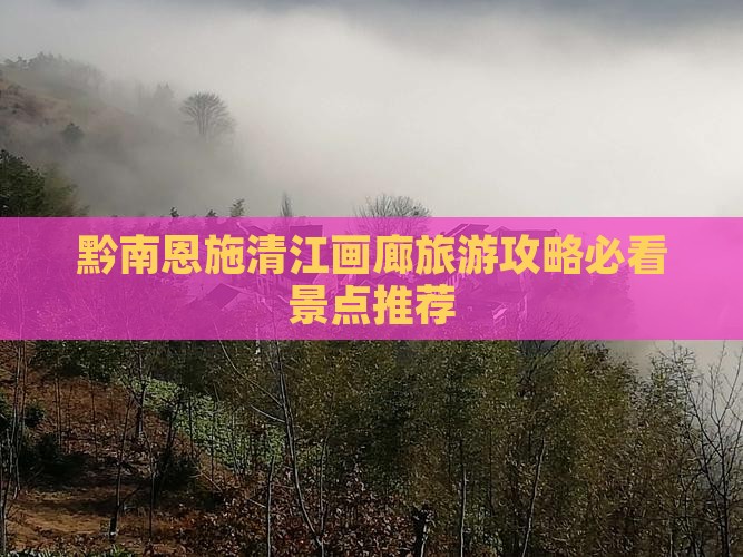 黔南恩施清江画廊旅游攻略必看景点推荐