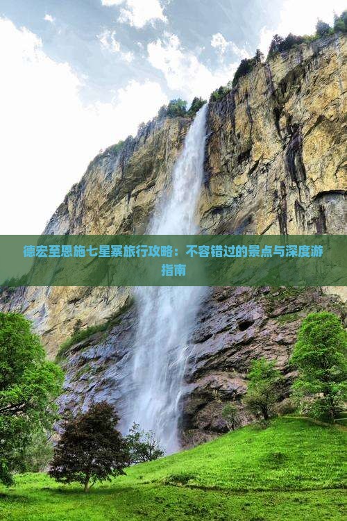 德宏至恩施七星寨旅行攻略：不容错过的景点与深度游指南