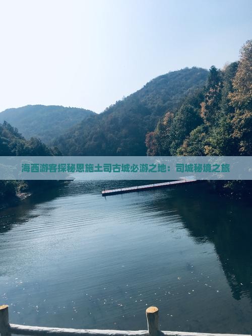 海西游客探秘恩施土司古城必游之地：司城秘境之旅