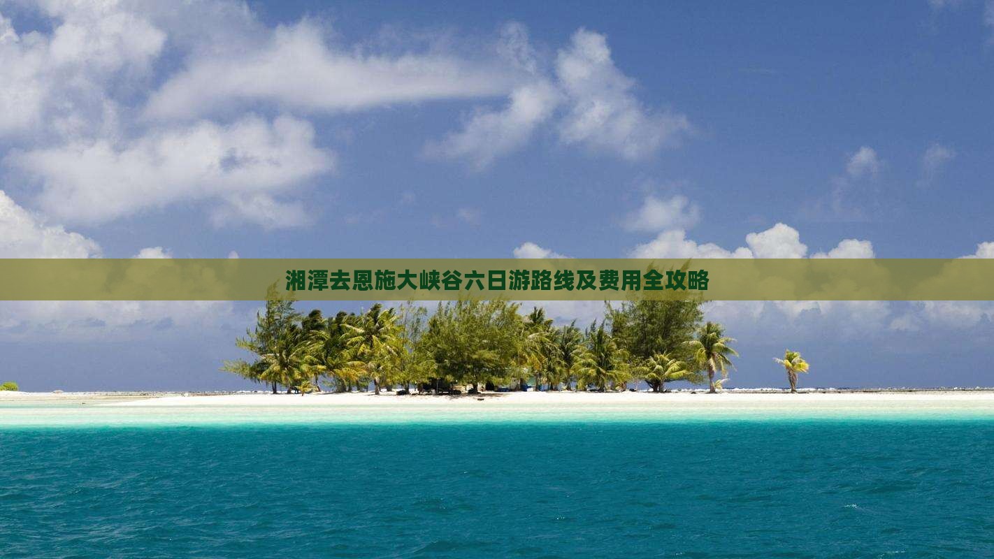 湘潭去恩施大峡谷六日游路线及费用全攻略