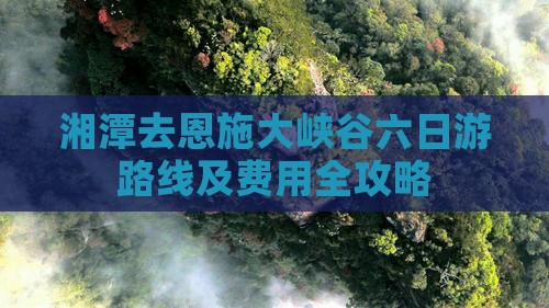 湘潭去恩施大峡谷六日游路线及费用全攻略