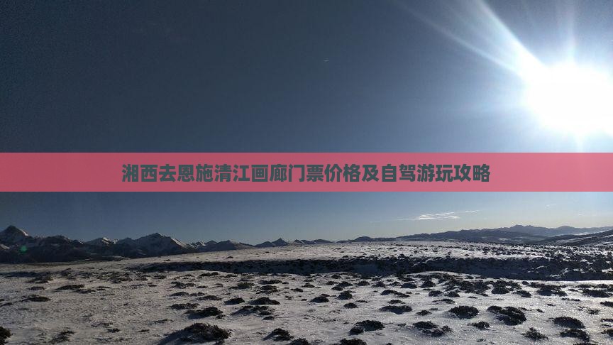 湘西去恩施清江画廊门票价格及自驾游玩攻略