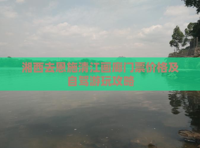 湘西去恩施清江画廊门票价格及自驾游玩攻略