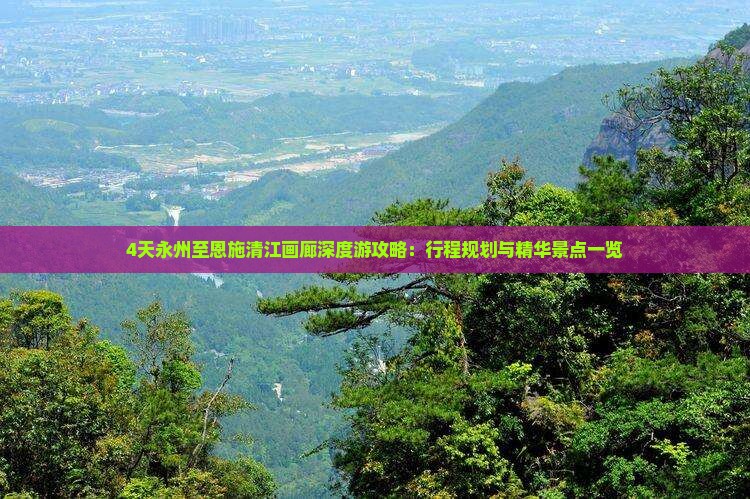 4天永州至恩施清江画廊深度游攻略：行程规划与精华景点一览