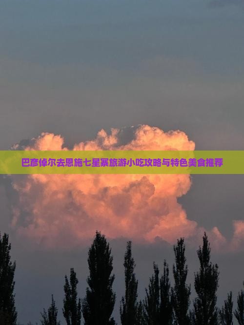 巴彦倬尔去恩施七星寨旅游小吃攻略与特色美食推荐