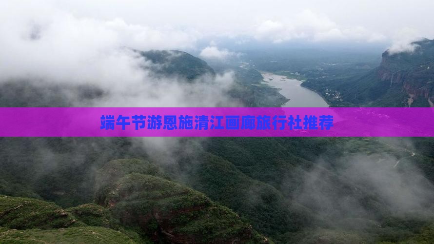 端午节游恩施清江画廊旅行社推荐