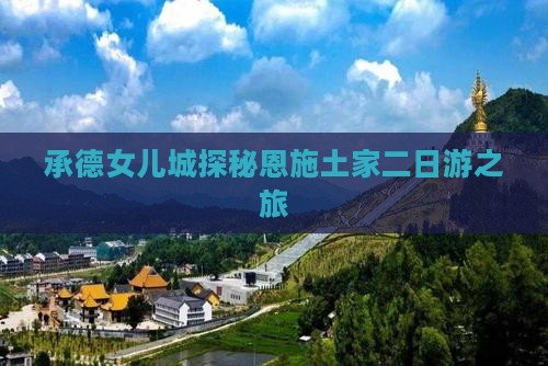 承德女儿城探秘恩施土家二日游之旅