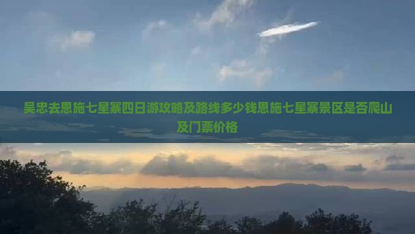 吴忠去恩施七星寨四日游攻略及路线多少钱恩施七星寨景区是否爬山及门票价格
