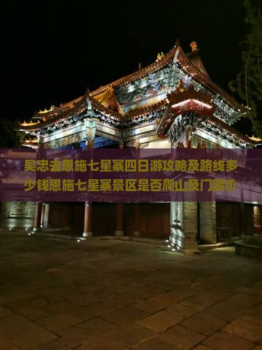 吴忠去恩施七星寨四日游攻略及路线多少钱恩施七星寨景区是否爬山及门票价格