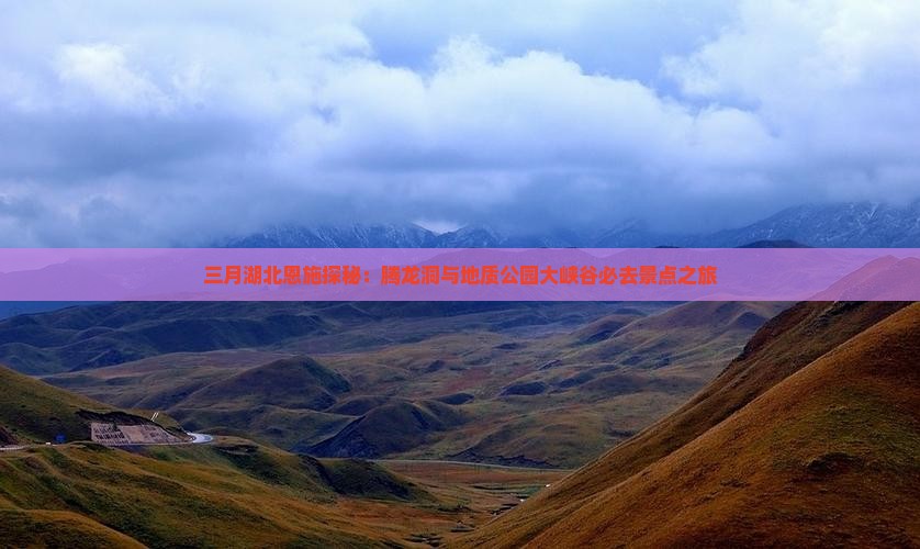 三月湖北恩施探秘：腾龙洞与地质公园大峡谷必去景点之旅