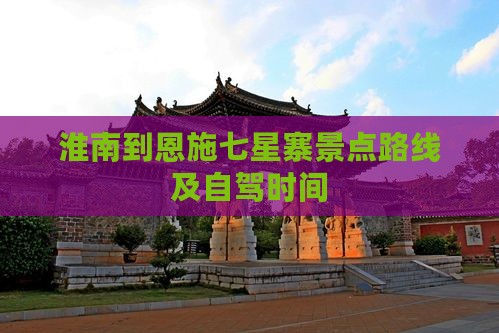 淮南到恩施七星寨景点路线及自驾时间