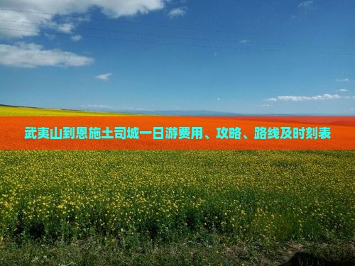 武夷山到恩施土司城一日游费用、攻略、路线及时刻表