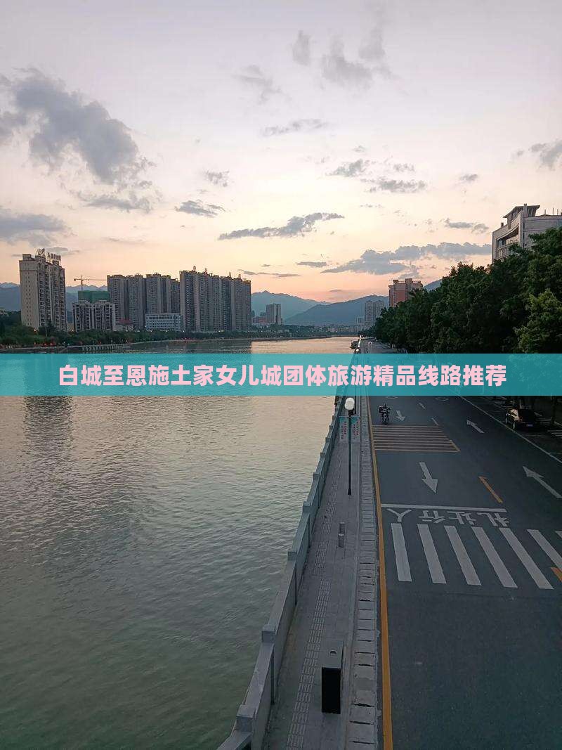 白城至恩施土家女儿城团体旅游精品线路推荐