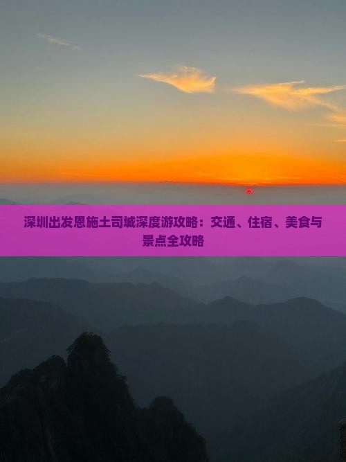 深圳出发恩施土司城深度游攻略：交通、住宿、美食与景点全攻略