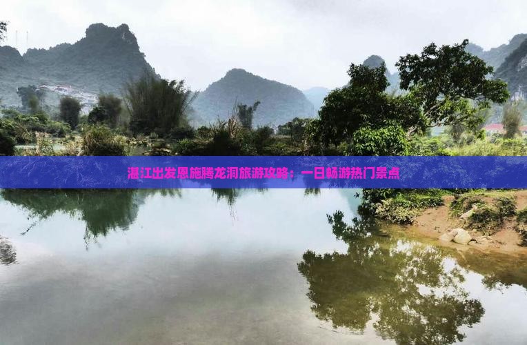 湛江出发恩施腾龙洞旅游攻略：一日畅游热门景点
