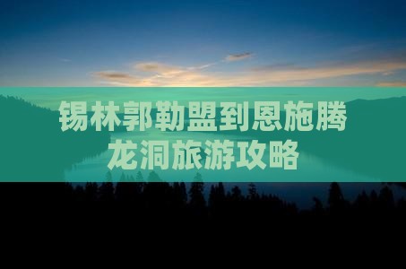 锡林郭勒盟到恩施腾龙洞旅游攻略