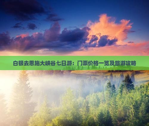 白银去恩施大峡谷七日游：门票价格一览及旅游攻略