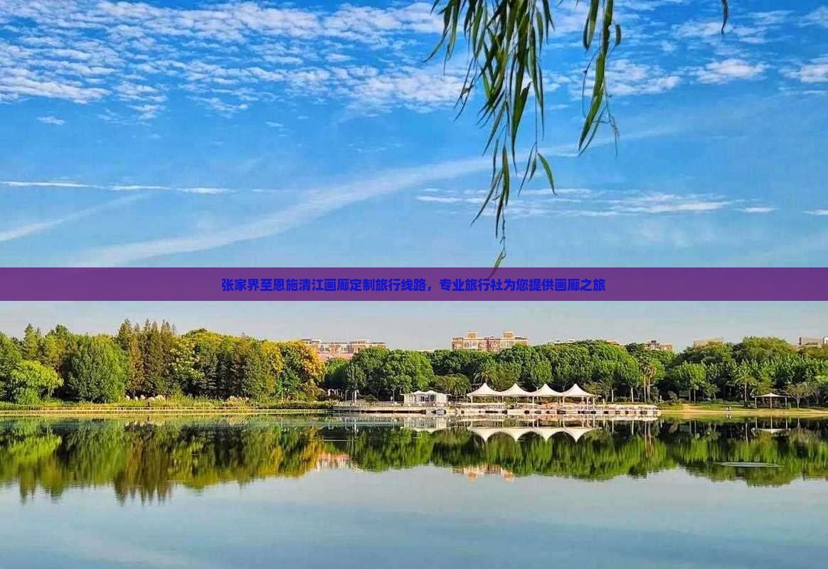 张家界至恩施清江画廊定制旅行线路，专业旅行社为您提供画廊之旅