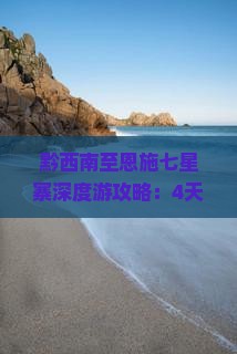 黔西南至恩施七星寨深度游攻略：4天3晚行程规划与必体验活动指南